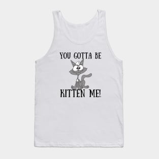 YOU GOTTA TO BE KITTEN ME Funny Cat Tank Top